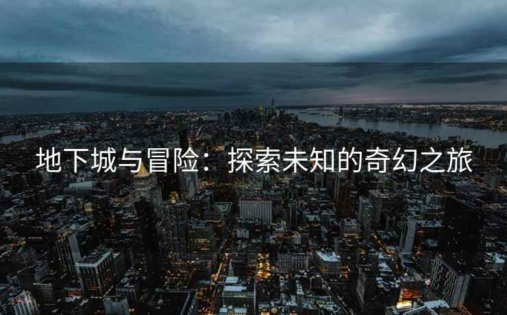 地下城与冒险：探索未知的奇幻之旅