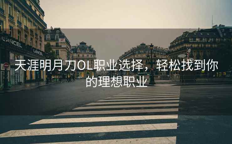 天涯明月刀OL职业选择，轻松找到你的理想职业