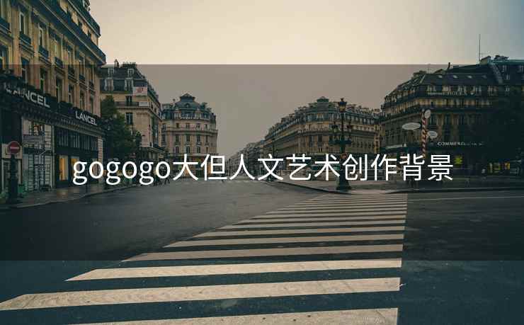 gogogo大但人文艺术创作背景