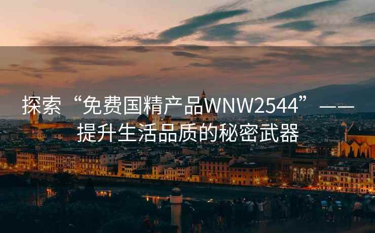 探索“免费国精产品WNW2544”——提升生活品质的秘密武器