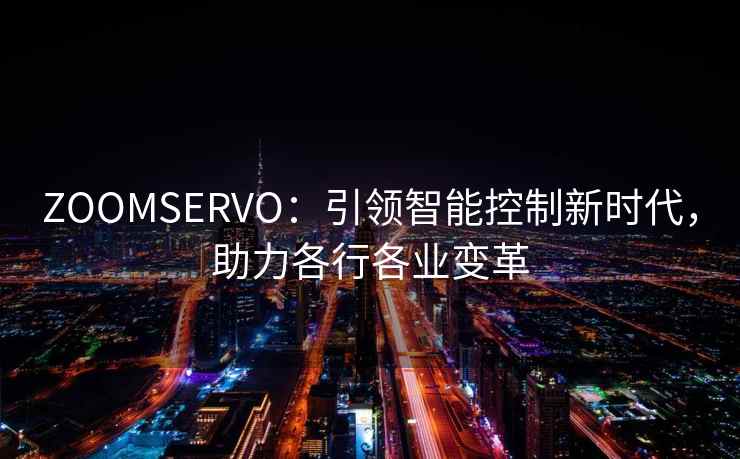 ZOOMSERVO：引领智能控制新时代，助力各行各业变革