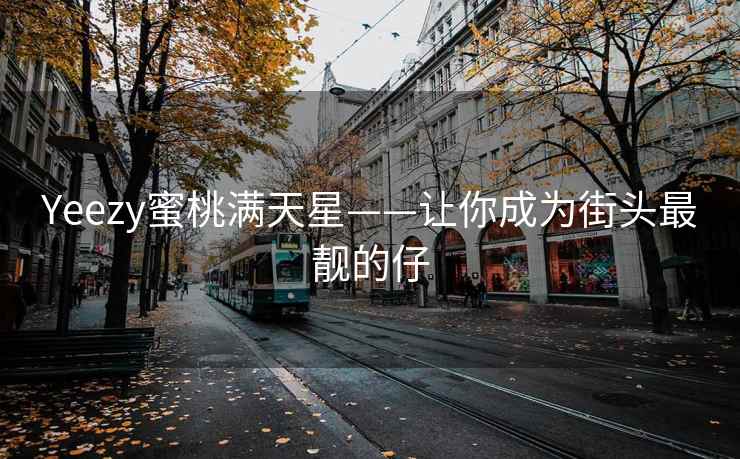 Yeezy蜜桃满天星——让你成为街头最靓的仔