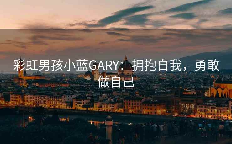 彩虹男孩小蓝GARY：拥抱自我，勇敢做自己