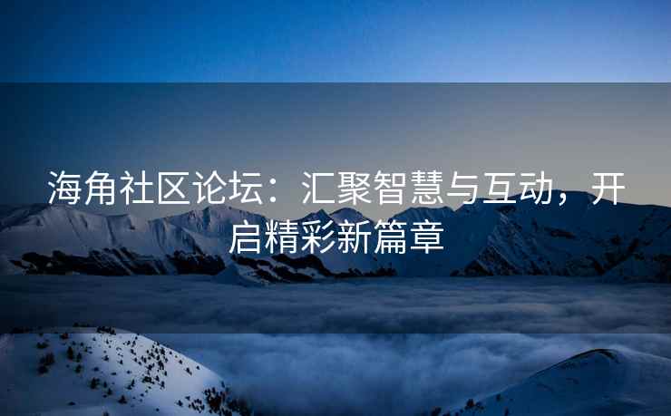 海角社区论坛：汇聚智慧与互动，开启精彩新篇章