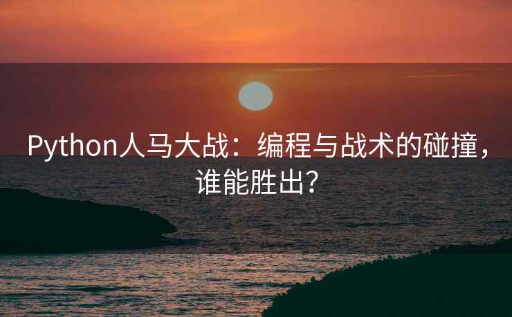 Python人马大战：编程与战术的碰撞，谁能胜出？